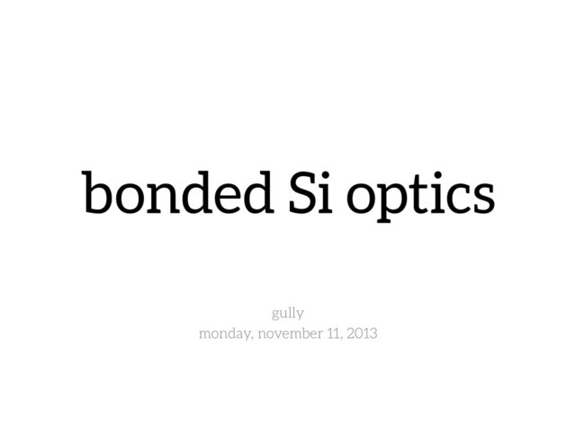 bonded Si optics
gully
monday, november 11, 2013
