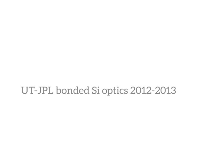 UT-JPL bonded Si optics 2012-2013
