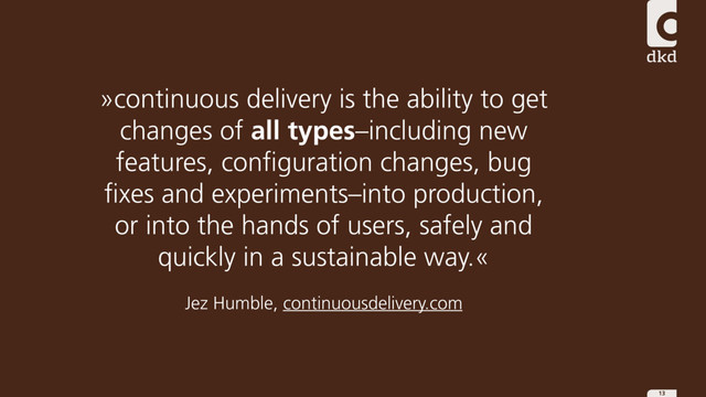 13
»continuous delivery is the ability to get
changes of all types–including new
features, configuration changes, bug
fixes and experiments–into production,
or into the hands of users, safely and
quickly in a sustainable way.«
Jez Humble, continuousdelivery.com

