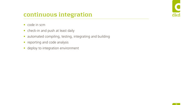 continuous integration
10
• code in scm
• check-in and push at least daily
• automated compiling, testing, integrating and building
• reporting and code analysis
• deploy to integration environment
