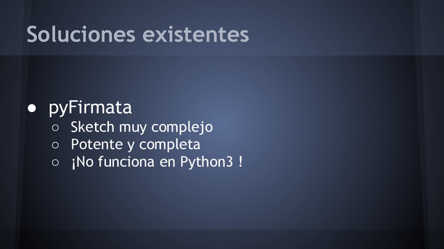 Soluciones existentes
● pyFirmata
○ Sketch muy complejo
○ Potente y completa
○ ¡No funciona en Python3 !
