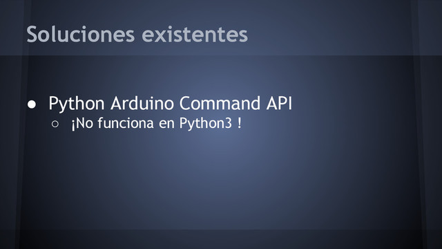Soluciones existentes
● Python Arduino Command API
○ ¡No funciona en Python3 !
