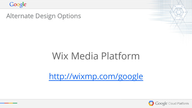 Alternate Design Options
Wix Media Platform
http://wixmp.com/google
