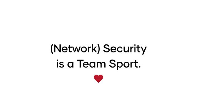 (Network) Security
is a Team Sport.

