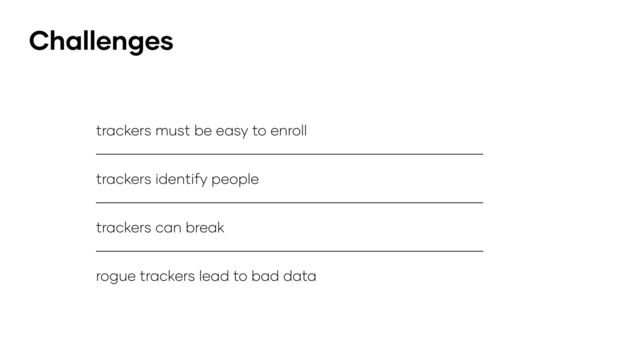 Challenges
trackers must be easy to enroll
trackers can break
rogue trackers lead to bad data
trackers identify people
