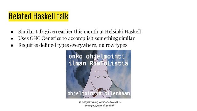 Related Haskell talk
● Similar talk given earlier this month at Helsinki Haskell
● Uses GHC Generics to accomplish something similar
● Requires defined types everywhere, no row types
Is programming without RowToList
even programming at all?
