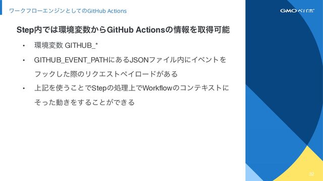 32
ϫʔΫϑϩʔΤϯδϯͱͯ͠ͷGitHub Actions
• ؀ڥม਺ GITHUB_*

• GITHUB_EVENT_PATHʹ͋ΔJSONϑΝΠϧ಺ʹΠϕϯτΛ
ϑοΫͨ͠ࡍͷϦΫΤετϖΠϩʔυ͕͋Δ

• ্هΛ࢖͏͜ͱͰStepͷॲཧ্ͰWorkflowͷίϯςΩετʹ
ͦͬͨಈ͖Λ͢Δ͜ͱ͕Ͱ͖Δ
Step಺Ͱ͸؀ڥม਺͔ΒGitHub Actionsͷ৘ใΛऔಘՄೳ
