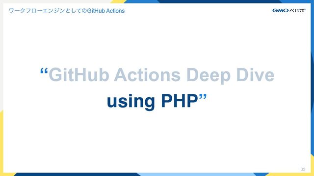 33
ϫʔΫϑϩʔΤϯδϯͱͯ͠ͷGitHub Actions
“GitHub Actions Deep Dive


using PHP”
