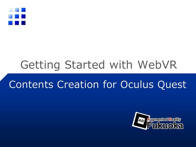 Getting Started with WebVR
Contents Creation for Oculus Quest
