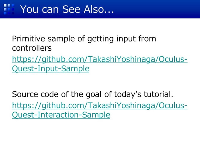 You can See Also...
Primitive sample of getting input from
controllers
https://github.com/TakashiYoshinaga/Oculus-
Quest-Input-Sample
Source code of the goal of today’s tutorial.
https://github.com/TakashiYoshinaga/Oculus-
Quest-Interaction-Sample
