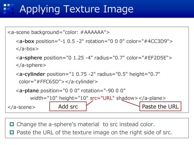 Applying Texture Image







 Paste the URL
Add src
 Change the a-sphere’s material to src instead color.
 Paste the URL of the texture image on the right side of src.
