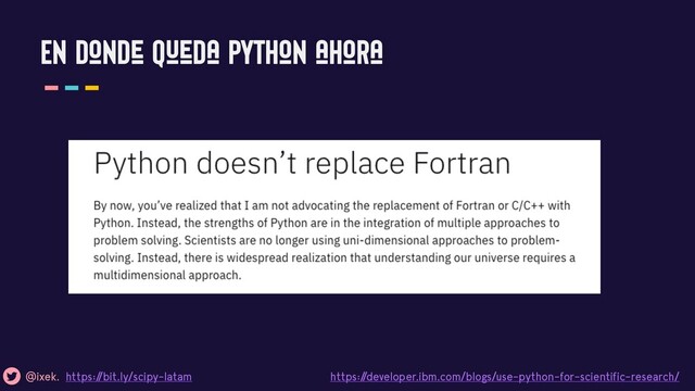 En donde queda python ahora
@ixek. https:/
/bit.ly/scipy-latam https:/
/developer.ibm.com/blogs/use-python-for-scientific-research/
