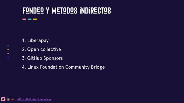 Fondeo y metodos indirectos
1. Liberapay
2. Open collective
3. GitHub Sponsors
4. Linux Foundation Community Bridge
@ixek. https:/
/bit.ly/scipy-latam
