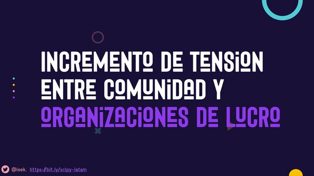 Incremento de tension
entre comunidad y
organizaciones de lucro
Un concepto popular en America Latina
@ixek. https:/
/bit.ly/scipy-latam
