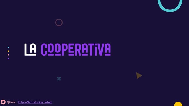 La cooperativa
Un concepto popular en America Latina
@ixek. https:/
/bit.ly/scipy-latam
