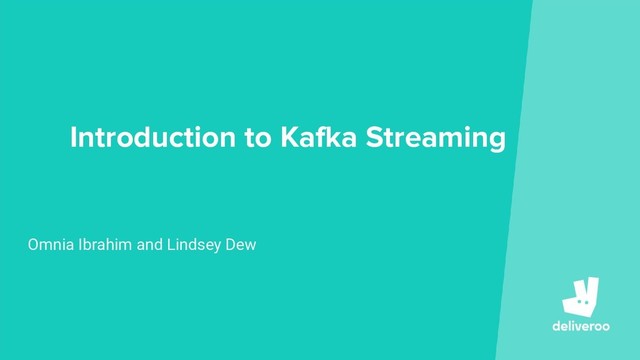 Introduction to Kafka Streaming
Omnia Ibrahim and Lindsey Dew

