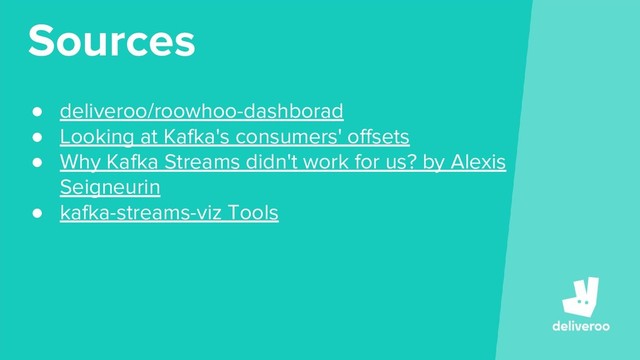 Sources
● deliveroo/roowhoo-dashborad
● Looking at Kafka's consumers' offsets
● Why Kafka Streams didn't work for us? by Alexis
Seigneurin
● kafka-streams-viz Tools
