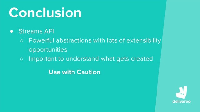 Conclusion
● Streams API
○ Powerful abstractions with lots of extensibility
opportunities
○ Important to understand what gets created
Use with Caution
