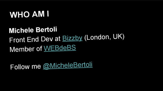 Michele Bertoli
Front End Dev at Bizzby (London, UK)
Member of WEBdeBS
Follow me @MicheleBertoli
WHO AM I
