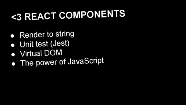 <3 REACT COMPONENTS
● Render to string
● Unit test (Jest)
● Virtual DOM
● The power of JavaScript
