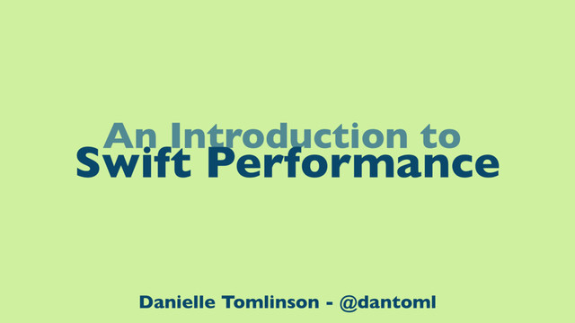 An Introduction to
Swift Performance
Danielle Tomlinson - @dantoml
