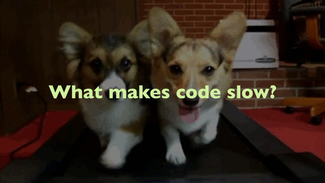 What makes code slow?
