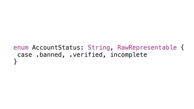 enum AccountStatus: String, RawRepresentable {
case .banned, .verified, incomplete
}

