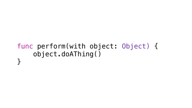 func perform(with object: Object) {
object.doAThing()
}
