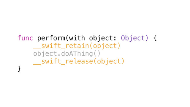 func perform(with object: Object) {
__swift_retain(object)
object.doAThing()
__swift_release(object)
}
