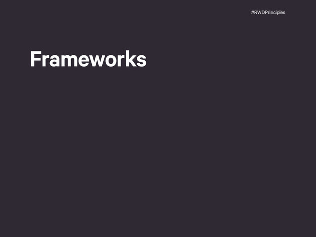 #RWDPrinciples
Frameworks

