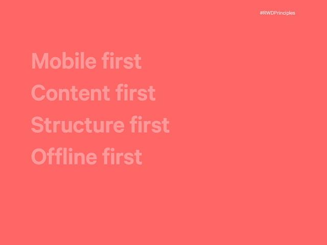 #RWDPrinciples
Mobile first
Content first
Structure first
Offline first
