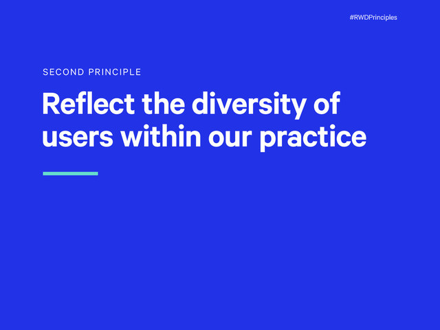 #RWDPrinciples
SECOND PRINCIPLE
Reflect the diversity of
users within our practice
