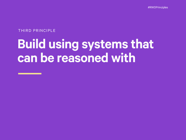 #RWDPrinciples
THIRD PRINCIPLE
Build using systems that
can be reasoned with

