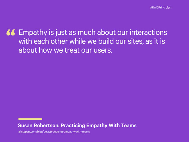 #RWDPrinciples
Empathy is just as much about our interactions
with each other while we build our sites, as it is
about how we treat our users.
“
Susan Robertson: Practicing Empathy With Teams
alistapart.com/blog/post/practicing-empathy-with-teams

