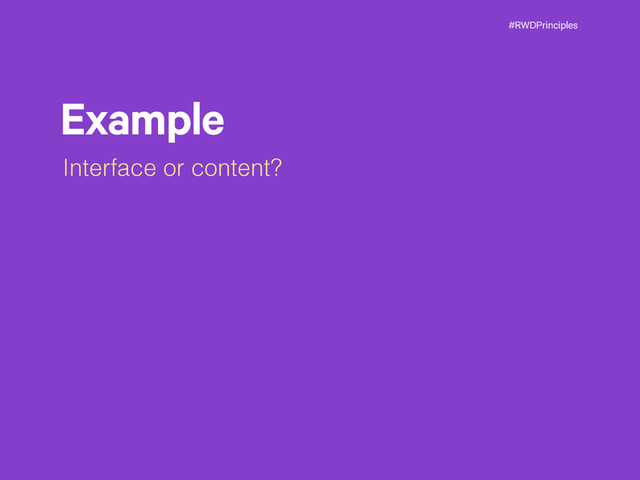 #RWDPrinciples
Example
Interface or content?
