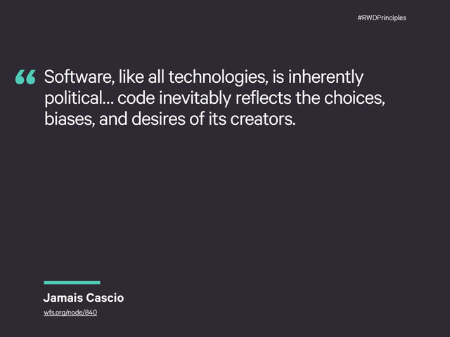 #RWDPrinciples
Software, like all technologies, is inherently
political… code inevitably reflects the choices,
biases, and desires of its creators.
“
Jamais Cascio
wfs.org/node/840
