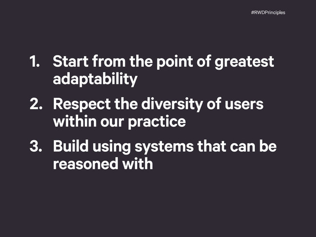 #RWDPrinciples
1. Start from the point of greatest
adaptability
2. Respect the diversity of users
within our practice
3. Build using systems that can be
reasoned with
