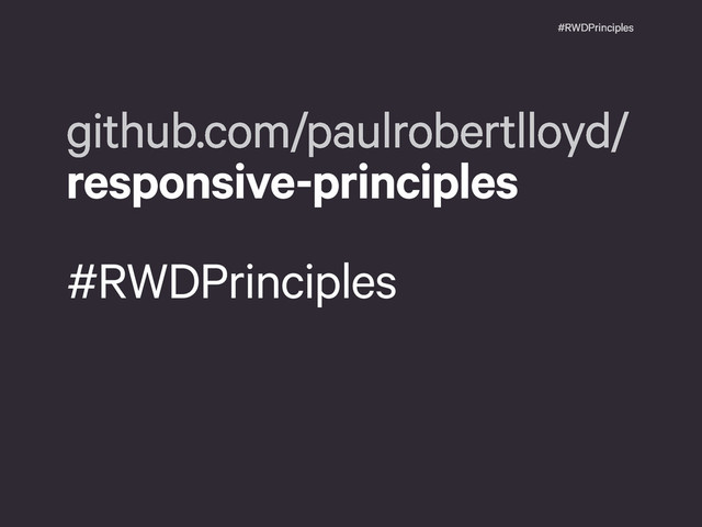 #RWDPrinciples
github.com/paulrobertlloyd/
responsive-principles
#RWDPrinciples
