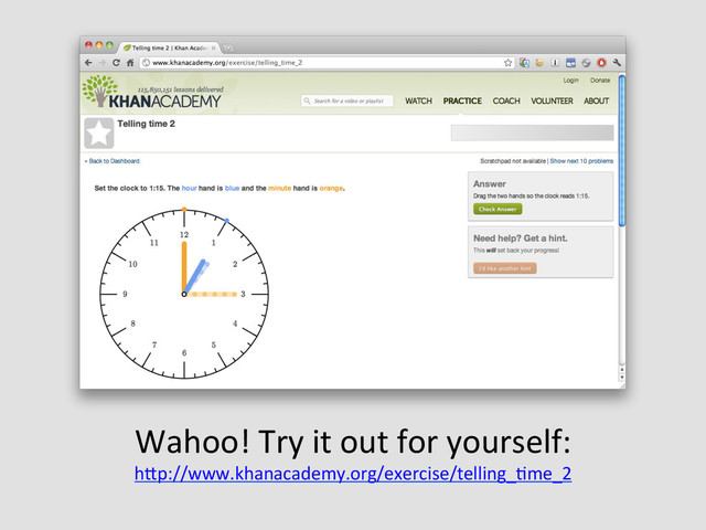Wahoo!	  Try	  it	  out	  for	  yourself:	  
hQp://www.khanacademy.org/exercise/telling_Eme_2	  	  
