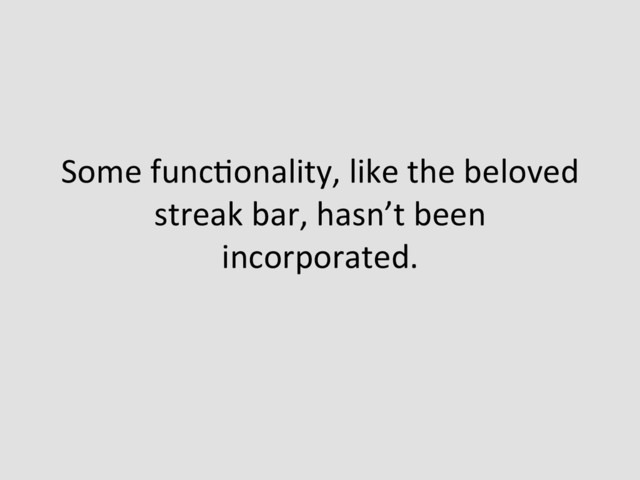 Some	  funcEonality,	  like	  the	  beloved	  
streak	  bar,	  hasn’t	  been	  
incorporated.	  
