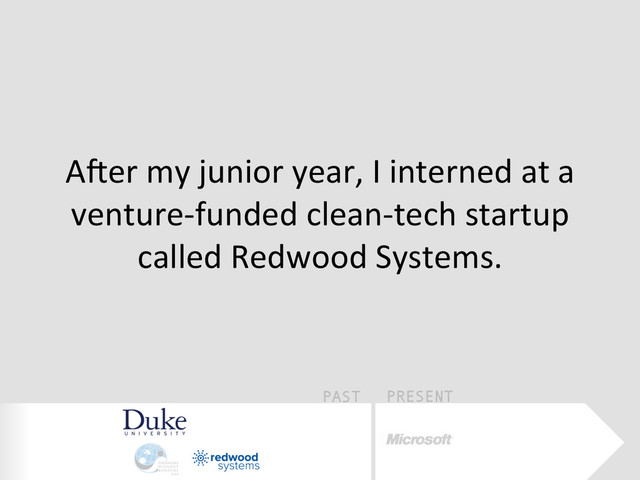 PAST PRESENT
AWer	  my	  junior	  year,	  I	  interned	  at	  a	  
venture-­‐funded	  clean-­‐tech	  startup	  
called	  Redwood	  Systems.	  
