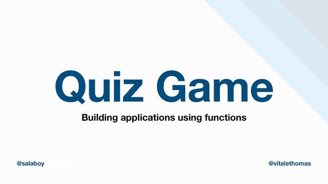 Quiz Game
thomasvitale.com @vitalethomas
@salaboy @vitalethomas
Building applications using functions
