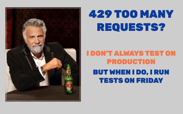 429 TOO MANY
429 TOO MANY
REQUESTS?
REQUESTS?
I DON'T ALWAYS TEST ON
I DON'T ALWAYS TEST ON
PRODUCTION
PRODUCTION
BUT WHEN I DO, I RUN
BUT WHEN I DO, I RUN
TESTS ON FRIDAY
TESTS ON FRIDAY
