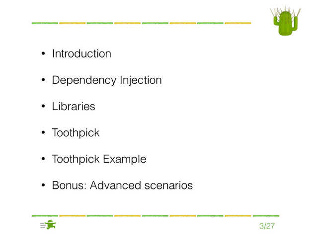 • Introduction
• Dependency Injection
• Libraries
• Toothpick
• Toothpick Example
• Bonus: Advanced scenarios
3/27
