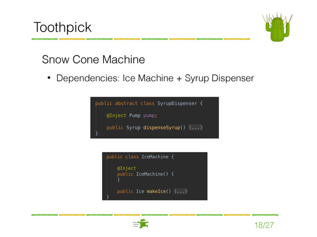 Toothpick
Snow Cone Machine
• Dependencies: Ice Machine + Syrup Dispenser
18/27
