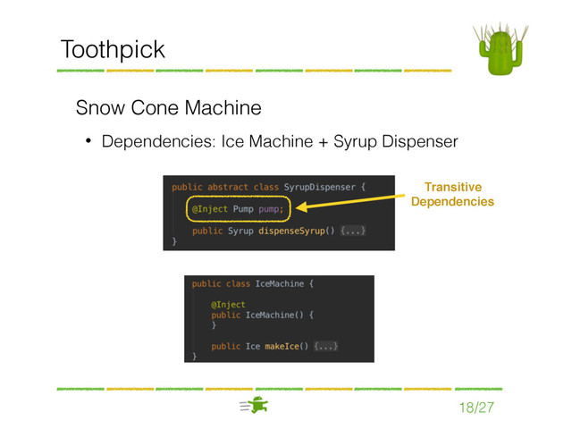 Toothpick
Snow Cone Machine
• Dependencies: Ice Machine + Syrup Dispenser
18/27
Transitive
Dependencies
