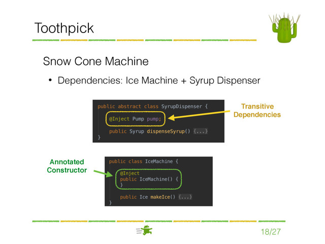 Toothpick
Snow Cone Machine
• Dependencies: Ice Machine + Syrup Dispenser
18/27
Annotated
Constructor
Transitive
Dependencies
