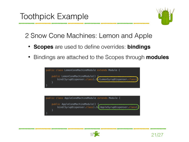 21/27
Toothpick Example
2 Snow Cone Machines: Lemon and Apple
• Scopes are used to deﬁne overrides: bindings
• Bindings are attached to the Scopes through modules
