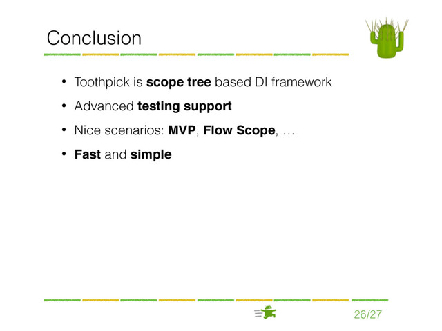 26/27
Conclusion
• Toothpick is scope tree based DI framework
• Advanced testing support
• Nice scenarios: MVP, Flow Scope, …
• Fast and simple
