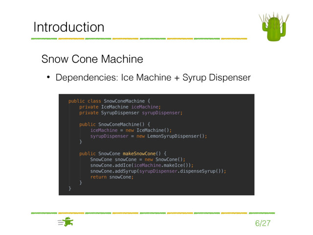 Snow Cone Machine
• Dependencies: Ice Machine + Syrup Dispenser
6/27
Introduction
